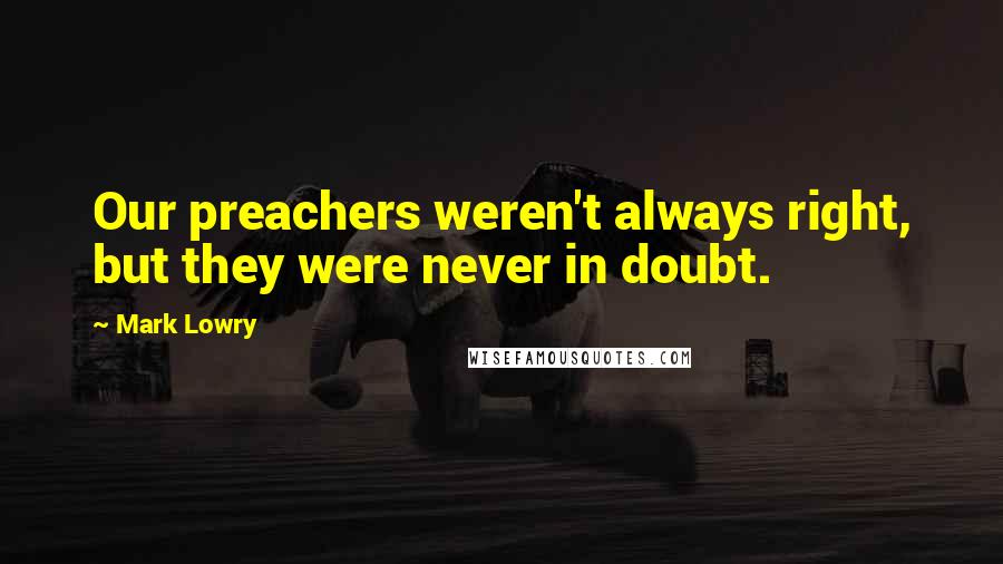 Mark Lowry Quotes: Our preachers weren't always right, but they were never in doubt.