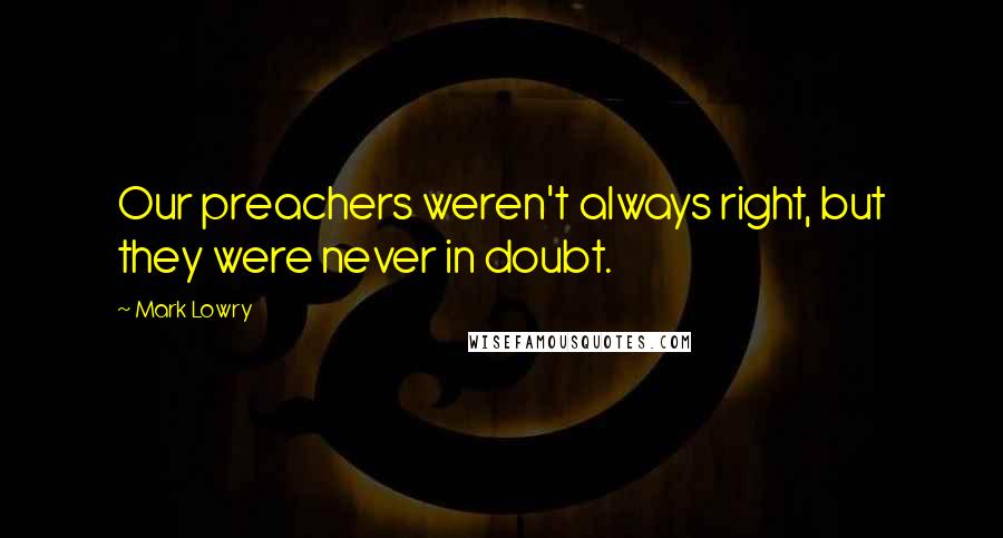 Mark Lowry Quotes: Our preachers weren't always right, but they were never in doubt.