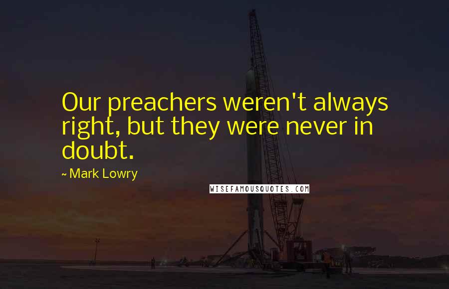 Mark Lowry Quotes: Our preachers weren't always right, but they were never in doubt.