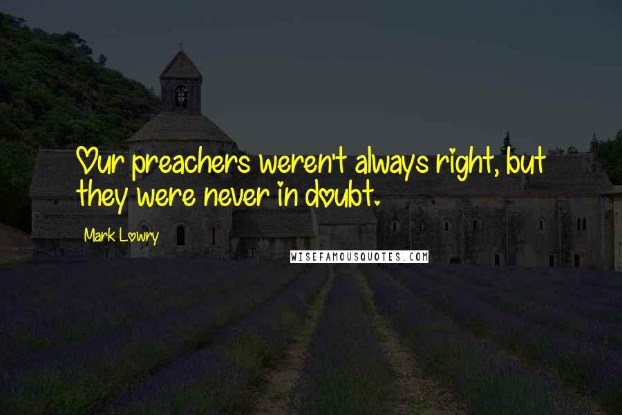 Mark Lowry Quotes: Our preachers weren't always right, but they were never in doubt.