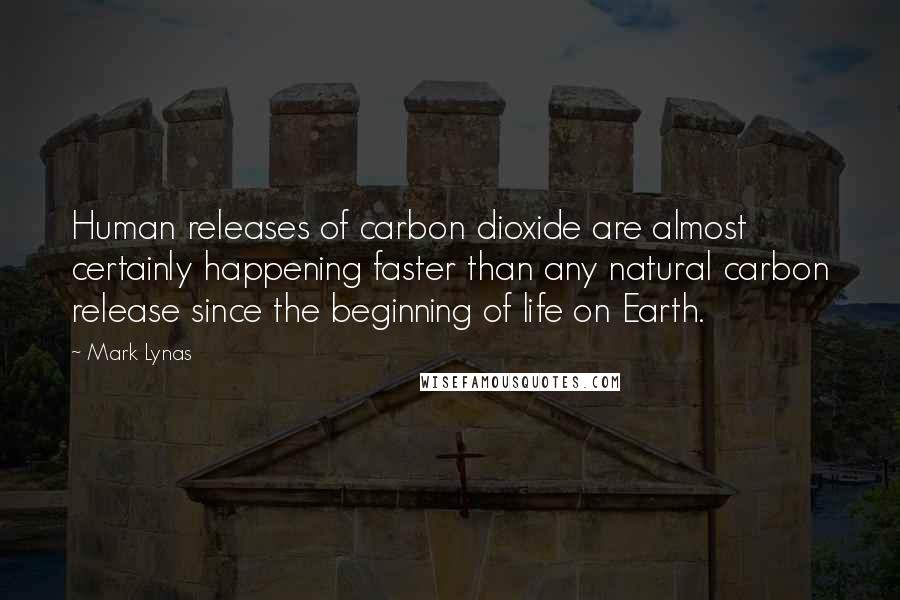 Mark Lynas Quotes: Human releases of carbon dioxide are almost certainly happening faster than any natural carbon release since the beginning of life on Earth.