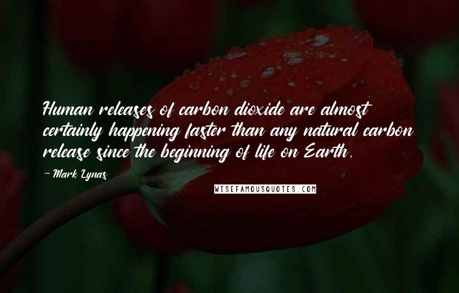 Mark Lynas Quotes: Human releases of carbon dioxide are almost certainly happening faster than any natural carbon release since the beginning of life on Earth.