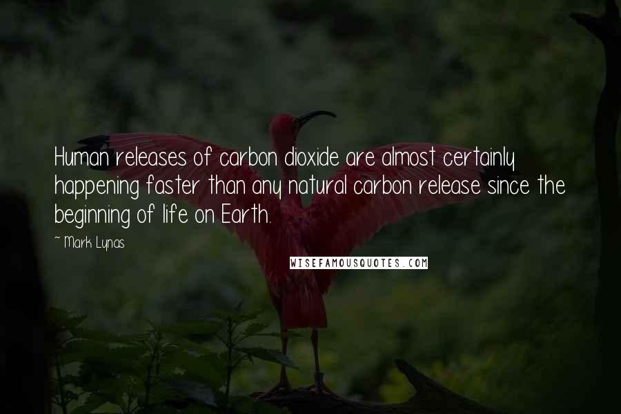 Mark Lynas Quotes: Human releases of carbon dioxide are almost certainly happening faster than any natural carbon release since the beginning of life on Earth.