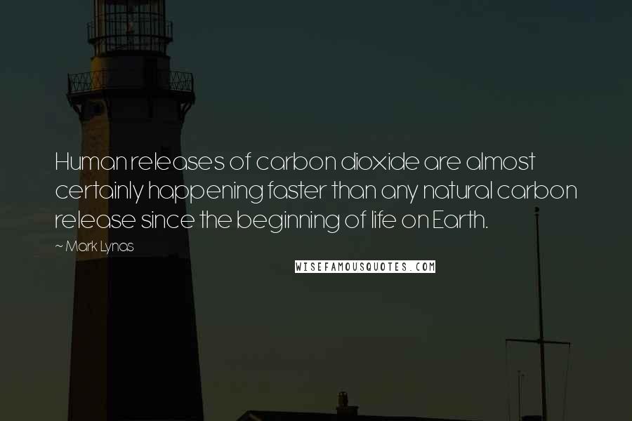 Mark Lynas Quotes: Human releases of carbon dioxide are almost certainly happening faster than any natural carbon release since the beginning of life on Earth.