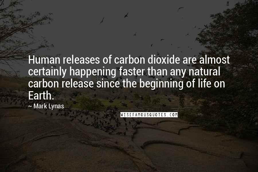 Mark Lynas Quotes: Human releases of carbon dioxide are almost certainly happening faster than any natural carbon release since the beginning of life on Earth.