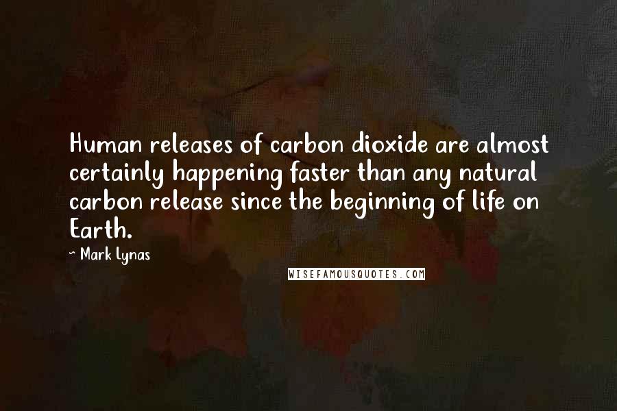 Mark Lynas Quotes: Human releases of carbon dioxide are almost certainly happening faster than any natural carbon release since the beginning of life on Earth.