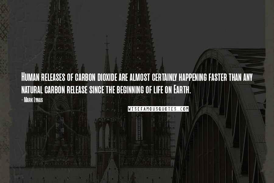 Mark Lynas Quotes: Human releases of carbon dioxide are almost certainly happening faster than any natural carbon release since the beginning of life on Earth.