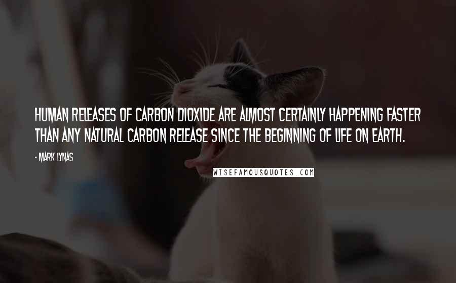 Mark Lynas Quotes: Human releases of carbon dioxide are almost certainly happening faster than any natural carbon release since the beginning of life on Earth.