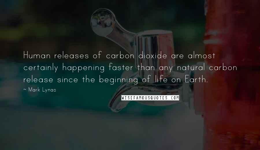 Mark Lynas Quotes: Human releases of carbon dioxide are almost certainly happening faster than any natural carbon release since the beginning of life on Earth.