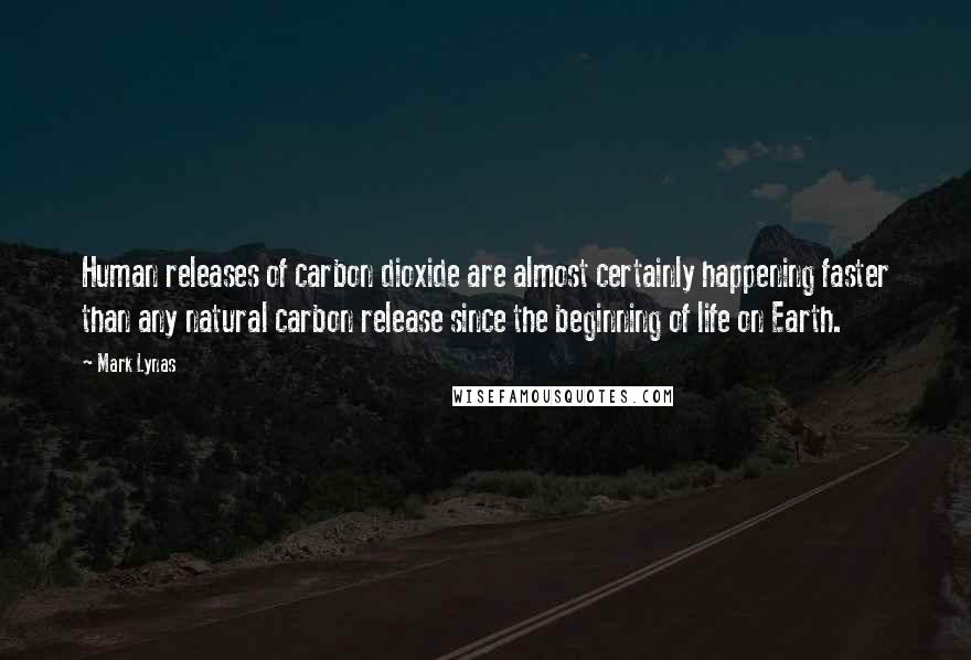 Mark Lynas Quotes: Human releases of carbon dioxide are almost certainly happening faster than any natural carbon release since the beginning of life on Earth.