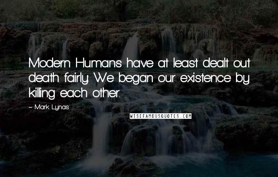 Mark Lynas Quotes: Modern Humans have at least dealt out death fairly: We began our existence by killing each other.
