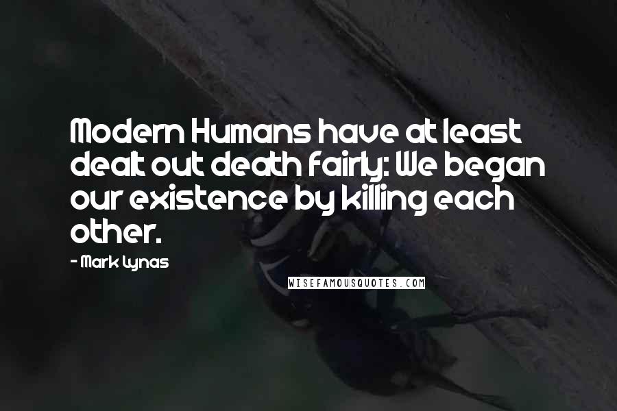 Mark Lynas Quotes: Modern Humans have at least dealt out death fairly: We began our existence by killing each other.