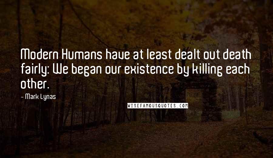 Mark Lynas Quotes: Modern Humans have at least dealt out death fairly: We began our existence by killing each other.