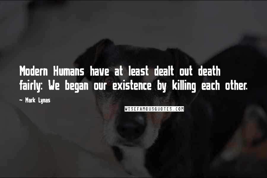 Mark Lynas Quotes: Modern Humans have at least dealt out death fairly: We began our existence by killing each other.