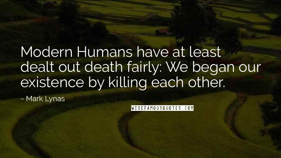 Mark Lynas Quotes: Modern Humans have at least dealt out death fairly: We began our existence by killing each other.