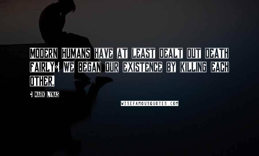 Mark Lynas Quotes: Modern Humans have at least dealt out death fairly: We began our existence by killing each other.