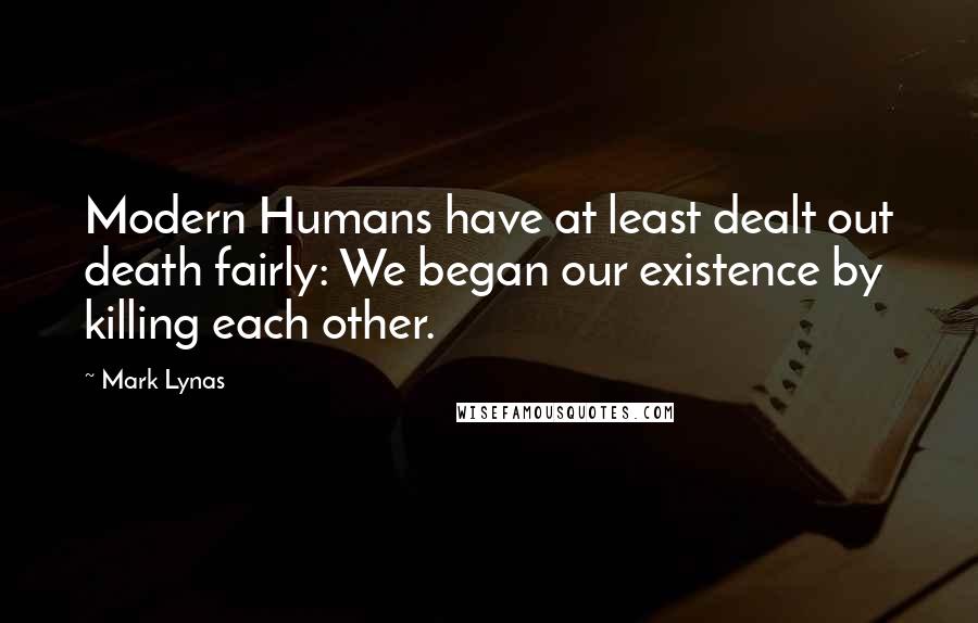 Mark Lynas Quotes: Modern Humans have at least dealt out death fairly: We began our existence by killing each other.