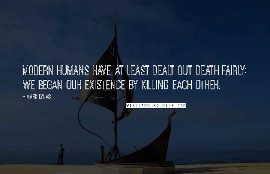 Mark Lynas Quotes: Modern Humans have at least dealt out death fairly: We began our existence by killing each other.