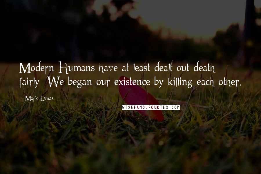 Mark Lynas Quotes: Modern Humans have at least dealt out death fairly: We began our existence by killing each other.