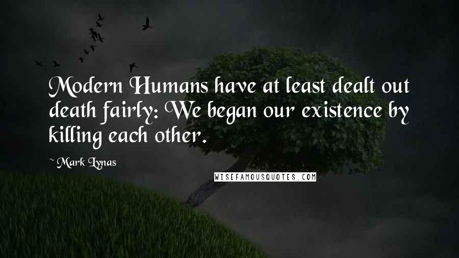 Mark Lynas Quotes: Modern Humans have at least dealt out death fairly: We began our existence by killing each other.