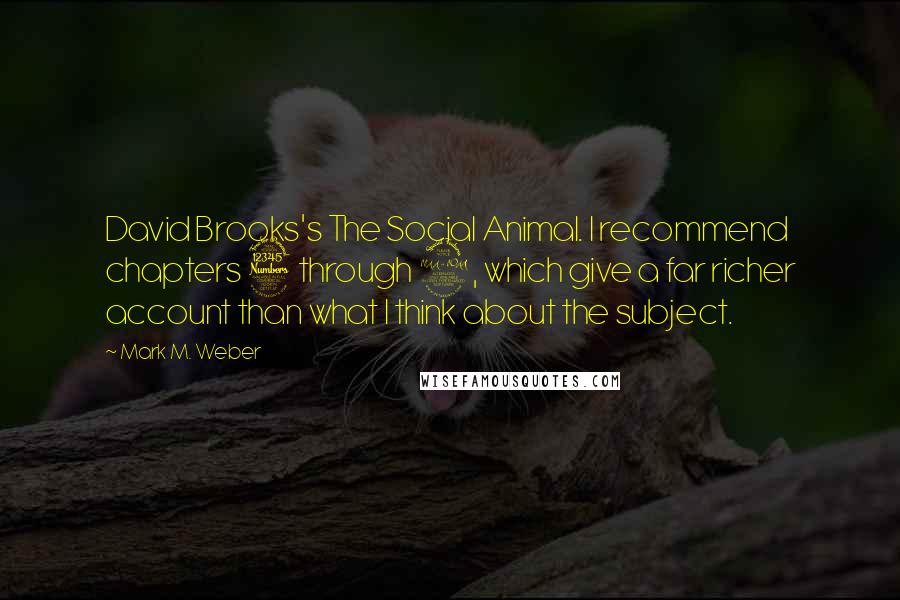 Mark M. Weber Quotes: David Brooks's The Social Animal. I recommend chapters 3 through 9, which give a far richer account than what I think about the subject.