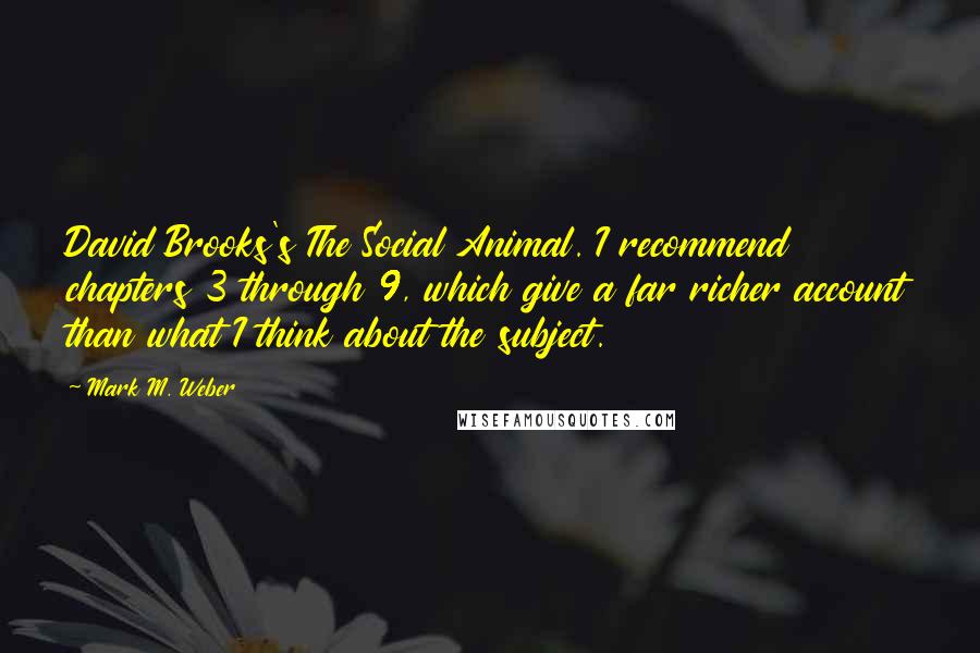 Mark M. Weber Quotes: David Brooks's The Social Animal. I recommend chapters 3 through 9, which give a far richer account than what I think about the subject.