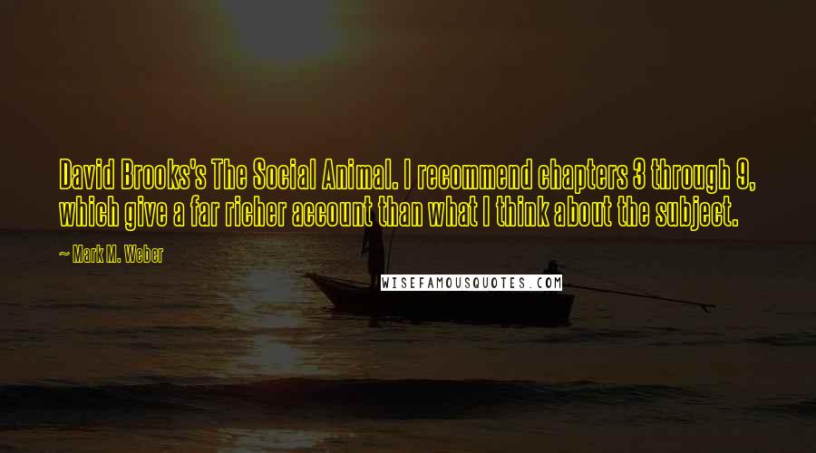 Mark M. Weber Quotes: David Brooks's The Social Animal. I recommend chapters 3 through 9, which give a far richer account than what I think about the subject.