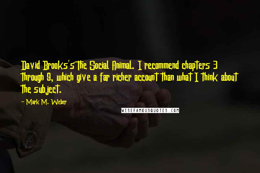 Mark M. Weber Quotes: David Brooks's The Social Animal. I recommend chapters 3 through 9, which give a far richer account than what I think about the subject.