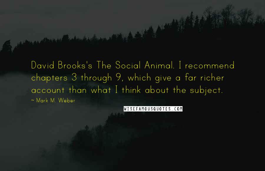 Mark M. Weber Quotes: David Brooks's The Social Animal. I recommend chapters 3 through 9, which give a far richer account than what I think about the subject.