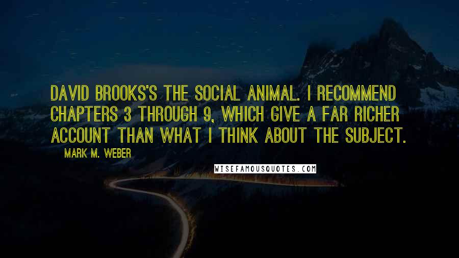 Mark M. Weber Quotes: David Brooks's The Social Animal. I recommend chapters 3 through 9, which give a far richer account than what I think about the subject.