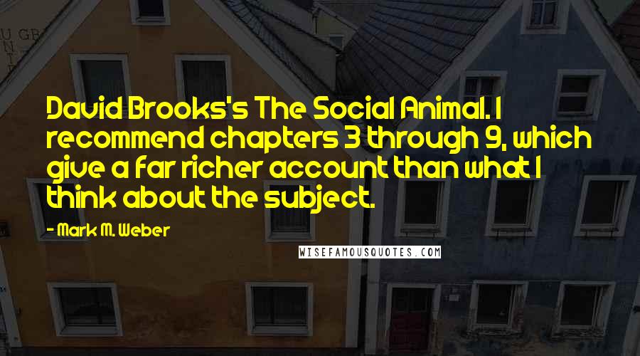 Mark M. Weber Quotes: David Brooks's The Social Animal. I recommend chapters 3 through 9, which give a far richer account than what I think about the subject.