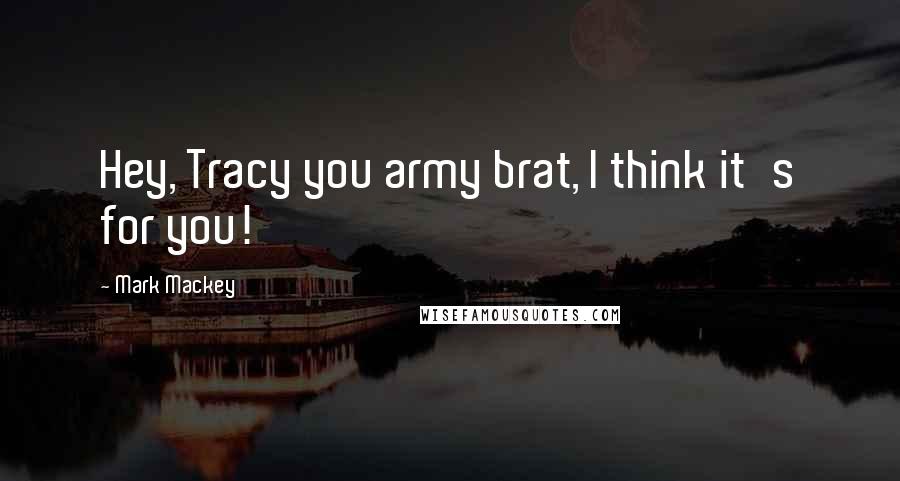 Mark Mackey Quotes: Hey, Tracy you army brat, I think it's for you!