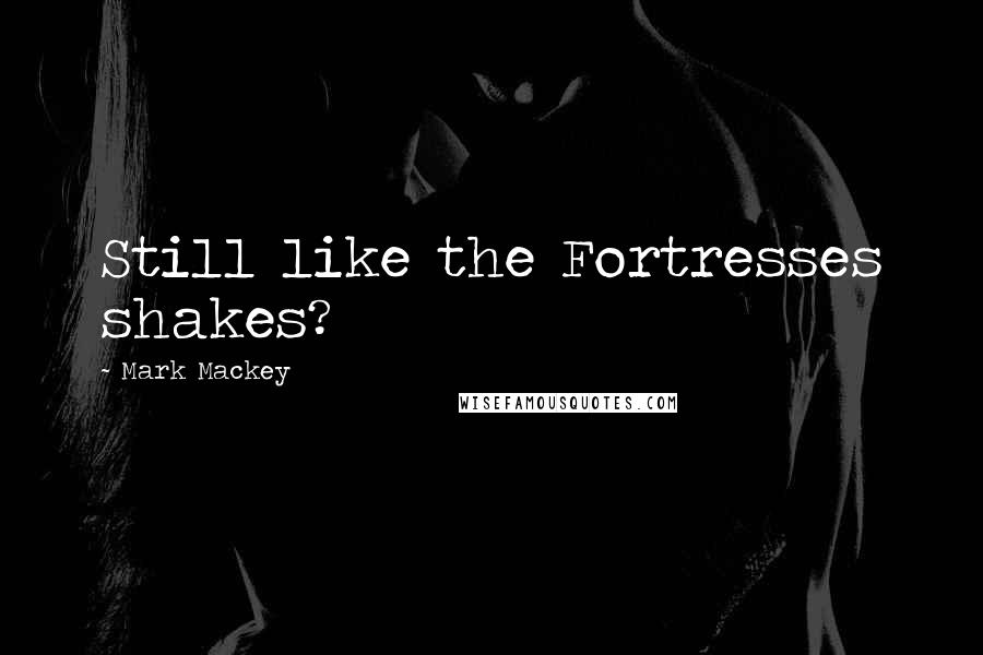 Mark Mackey Quotes: Still like the Fortresses shakes?