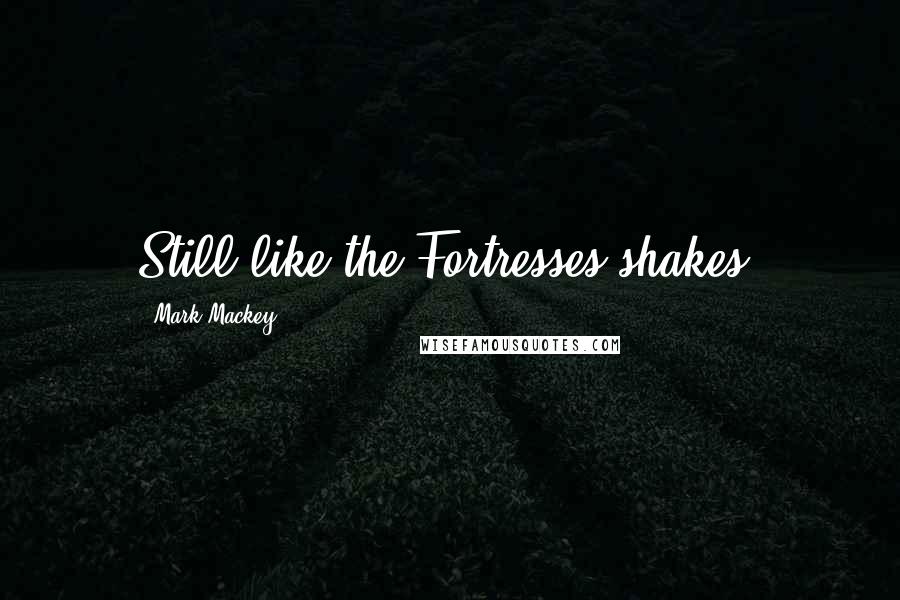 Mark Mackey Quotes: Still like the Fortresses shakes?
