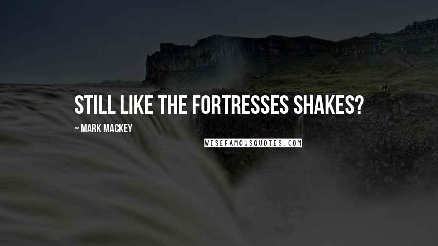 Mark Mackey Quotes: Still like the Fortresses shakes?