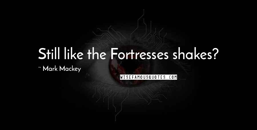 Mark Mackey Quotes: Still like the Fortresses shakes?