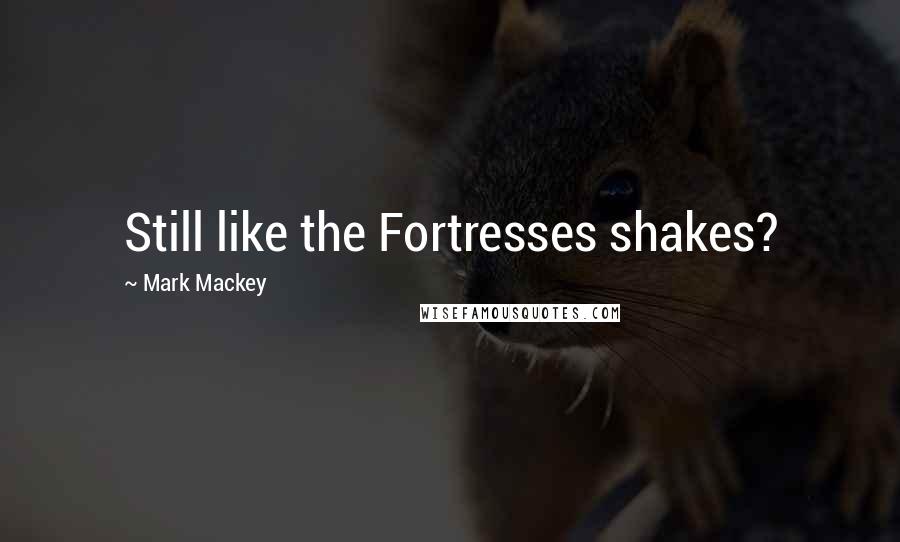 Mark Mackey Quotes: Still like the Fortresses shakes?