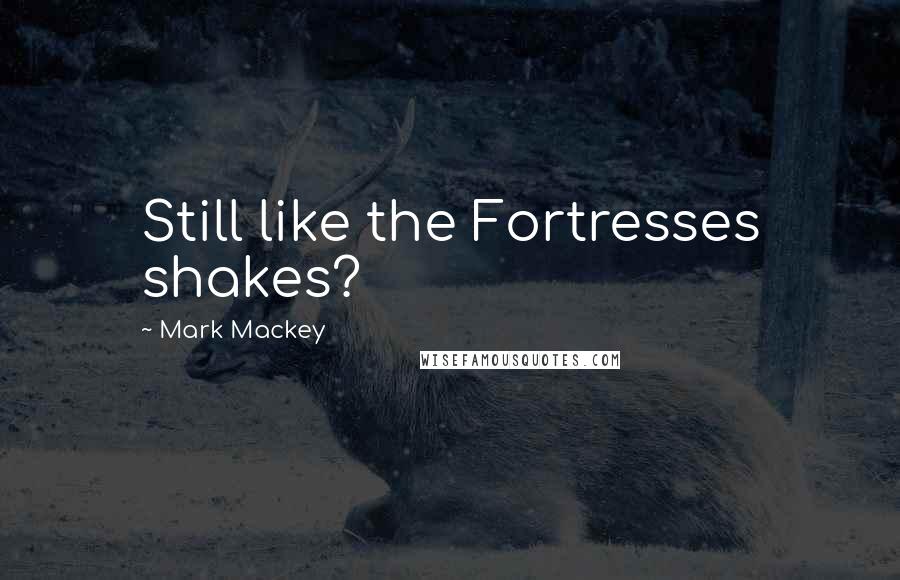 Mark Mackey Quotes: Still like the Fortresses shakes?