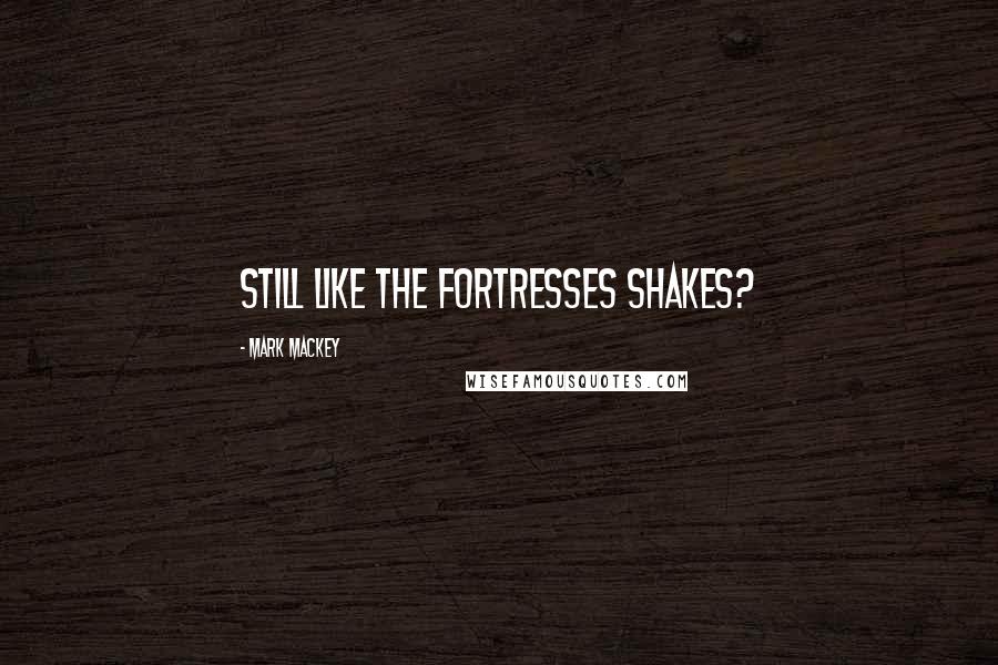 Mark Mackey Quotes: Still like the Fortresses shakes?