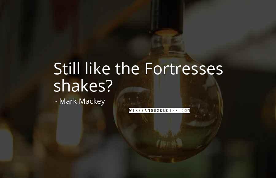 Mark Mackey Quotes: Still like the Fortresses shakes?