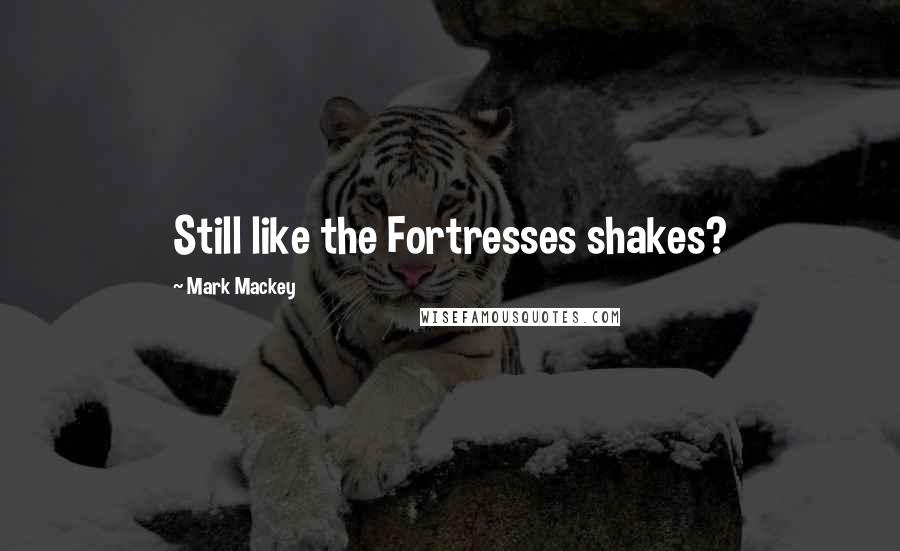 Mark Mackey Quotes: Still like the Fortresses shakes?