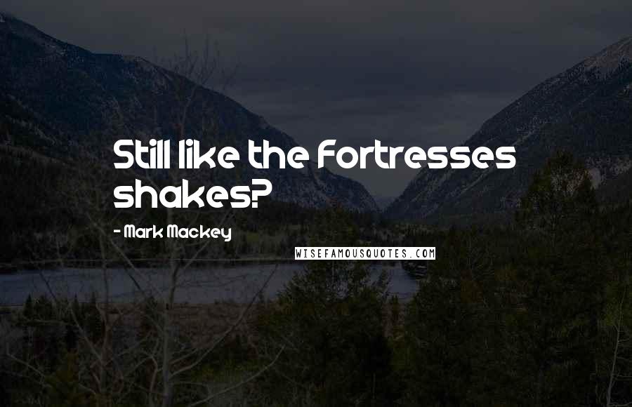 Mark Mackey Quotes: Still like the Fortresses shakes?