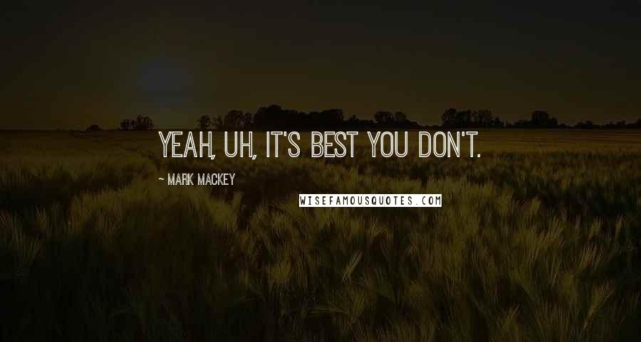 Mark Mackey Quotes: Yeah, uh, it's best you don't.