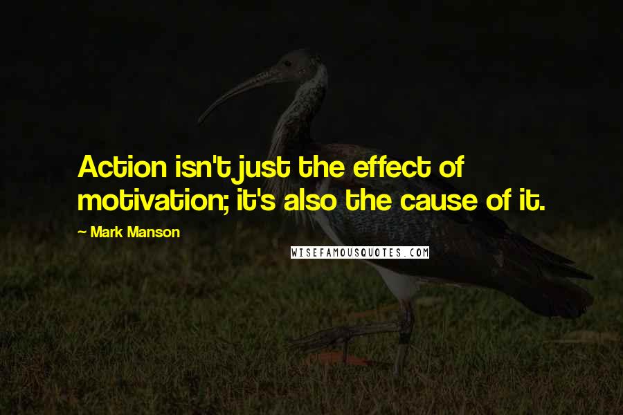 Mark Manson Quotes: Action isn't just the effect of motivation; it's also the cause of it.