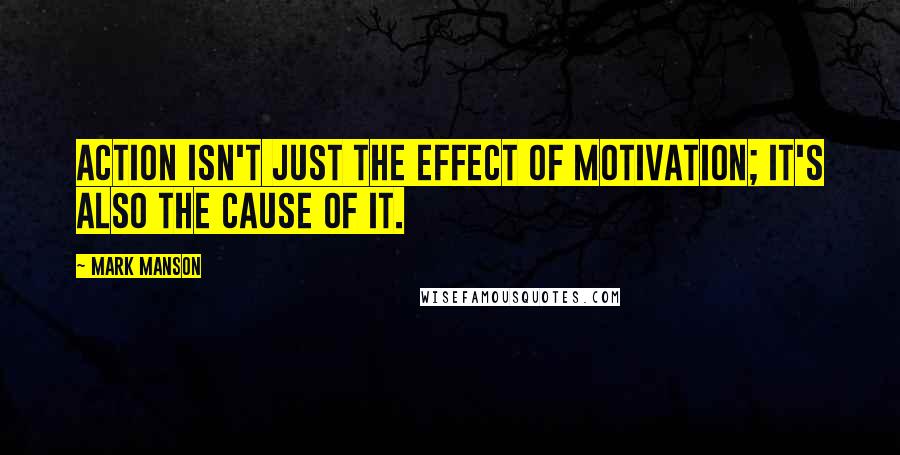 Mark Manson Quotes: Action isn't just the effect of motivation; it's also the cause of it.