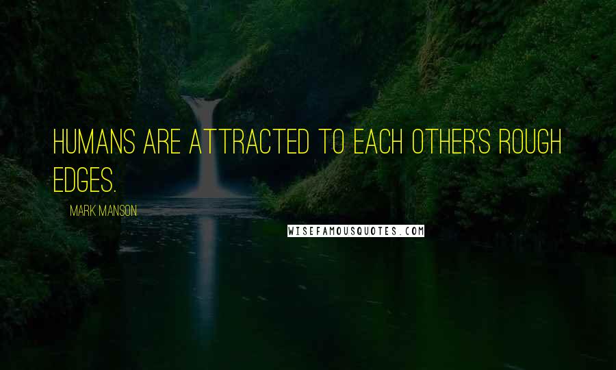 Mark Manson Quotes: Humans are attracted to each other's rough edges.