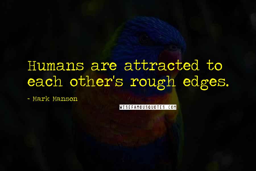 Mark Manson Quotes: Humans are attracted to each other's rough edges.