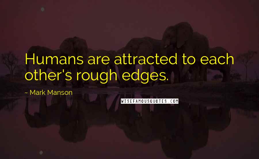 Mark Manson Quotes: Humans are attracted to each other's rough edges.