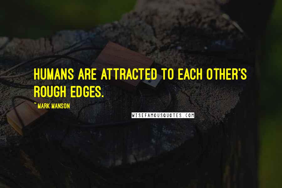 Mark Manson Quotes: Humans are attracted to each other's rough edges.