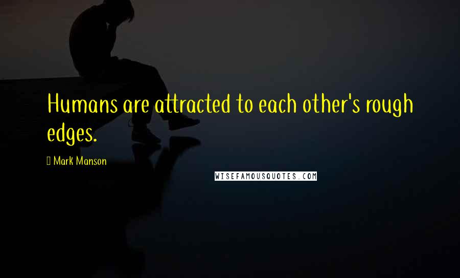 Mark Manson Quotes: Humans are attracted to each other's rough edges.